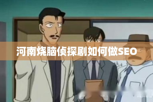 河南烧脑侦探剧如何做SEO