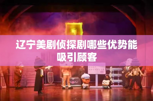 辽宁美剧侦探剧哪些优势能吸引顾客
