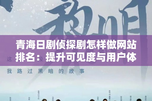 青海日剧侦探剧怎样做网站排名：提升可见度与用户体验的策略
