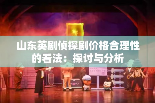 山东英剧侦探剧价格合理性的看法：探讨与分析