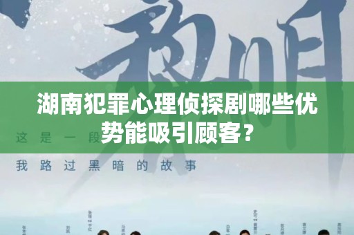 湖南犯罪心理侦探剧哪些优势能吸引顾客？