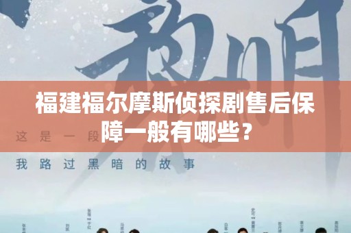 福建福尔摩斯侦探剧售后保障一般有哪些？