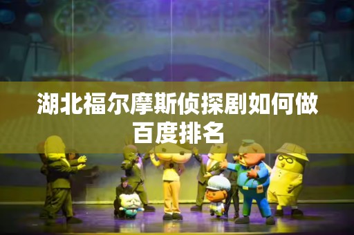 湖北福尔摩斯侦探剧如何做百度排名