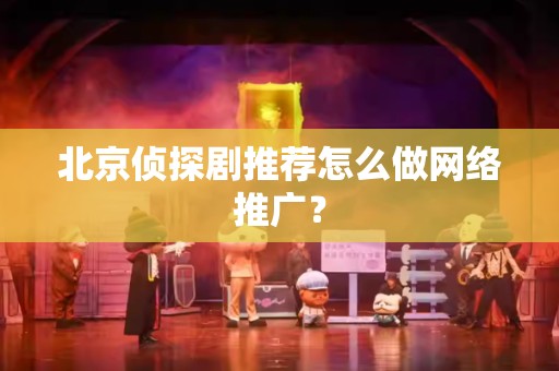 北京侦探剧推荐怎么做网络推广？