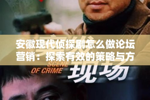 安徽现代侦探剧怎么做论坛营销：探索有效的策略与方法
