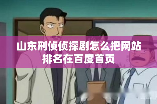山东刑侦侦探剧怎么把网站排名在百度首页
