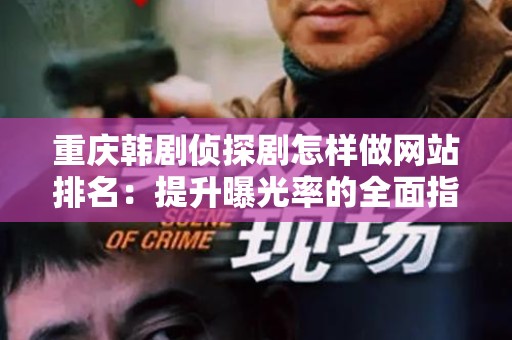 重庆韩剧侦探剧怎样做网站排名：提升曝光率的全面指南
