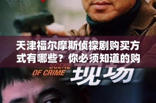 天津福尔摩斯侦探剧购买方式有哪些？你必须知道的购买指南
