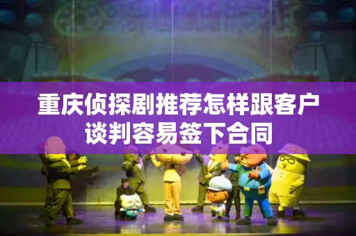 重庆侦探剧推荐怎样跟客户谈判容易签下合同
