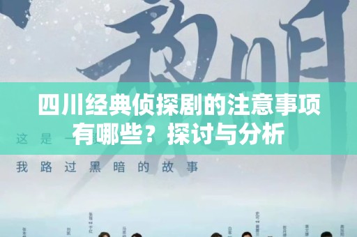 四川经典侦探剧的注意事项有哪些？探讨与分析