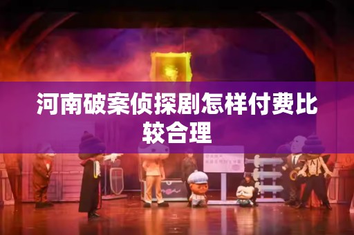 河南破案侦探剧怎样付费比较合理