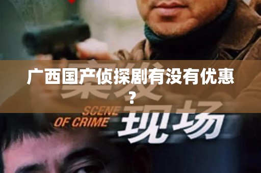 广西国产侦探剧有没有优惠？