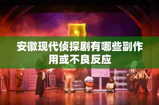 安徽现代侦探剧有哪些副作用或不良反应