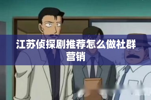江苏侦探剧推荐怎么做社群营销