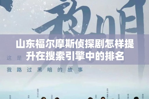 山东福尔摩斯侦探剧怎样提升在搜索引擎中的排名
