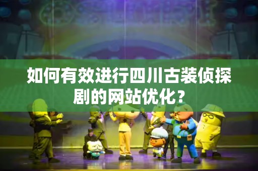 如何有效进行四川古装侦探剧的网站优化？
