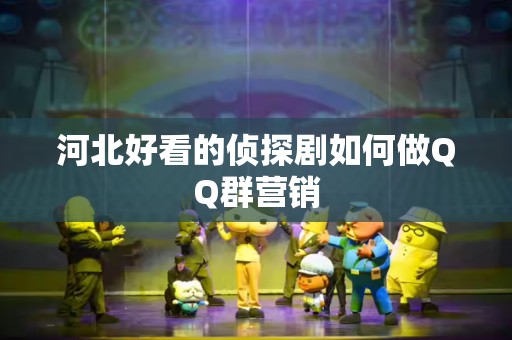 河北好看的侦探剧如何做QQ群营销