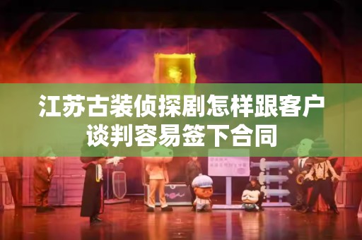 江苏古装侦探剧怎样跟客户谈判容易签下合同