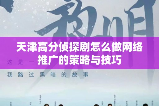 天津高分侦探剧怎么做网络推广的策略与技巧