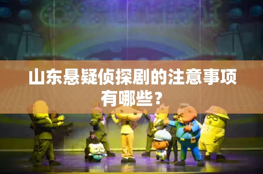 山东悬疑侦探剧的注意事项有哪些？
