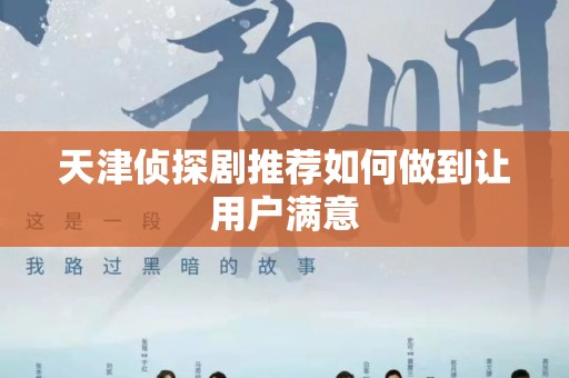 天津侦探剧推荐如何做到让用户满意