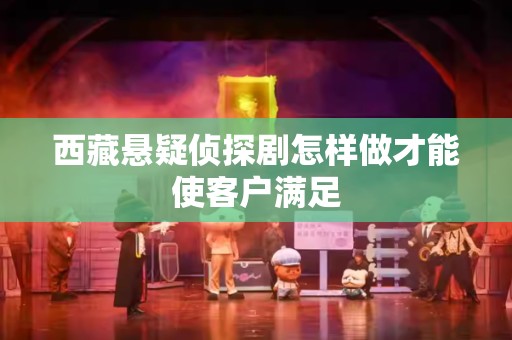 西藏悬疑侦探剧怎样做才能使客户满足