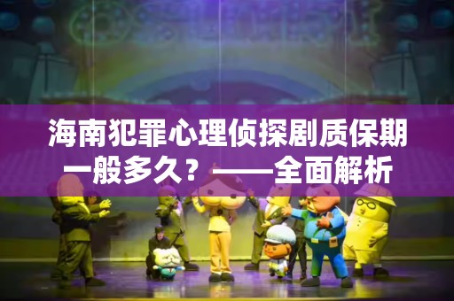 海南犯罪心理侦探剧质保期一般多久？——全面解析