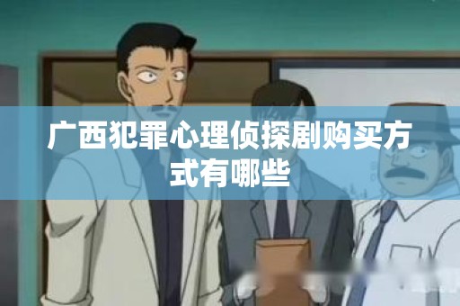 广西犯罪心理侦探剧购买方式有哪些
