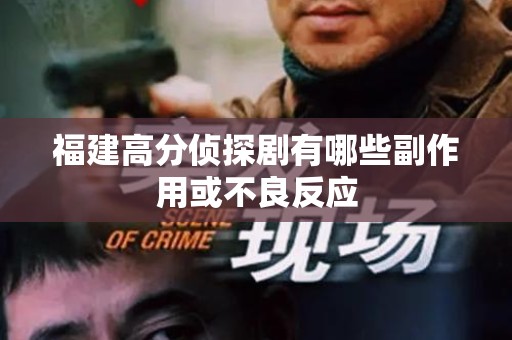 福建高分侦探剧有哪些副作用或不良反应