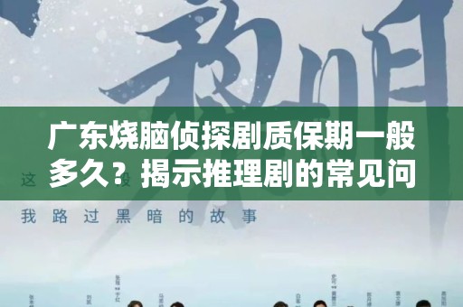 广东烧脑侦探剧质保期一般多久？揭示推理剧的常见问题与解答
