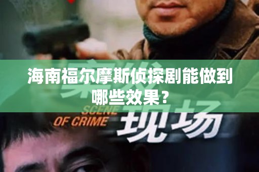 海南福尔摩斯侦探剧能做到哪些效果？