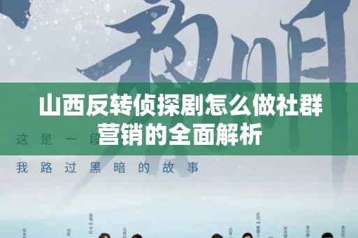 山西反转侦探剧怎么做社群营销的全面解析