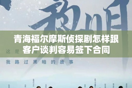 青海福尔摩斯侦探剧怎样跟客户谈判容易签下合同