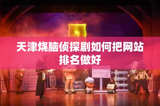 天津烧脑侦探剧如何把网站排名做好