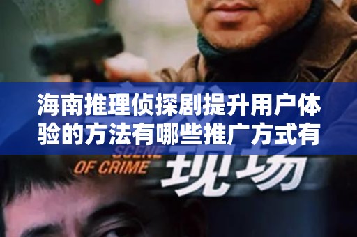 海南推理侦探剧提升用户体验的方法有哪些推广方式有哪些