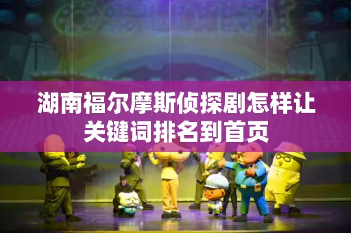 湖南福尔摩斯侦探剧怎样让关键词排名到首页