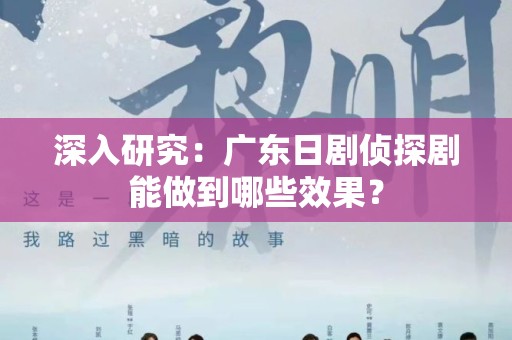 深入研究：广东日剧侦探剧能做到哪些效果？
