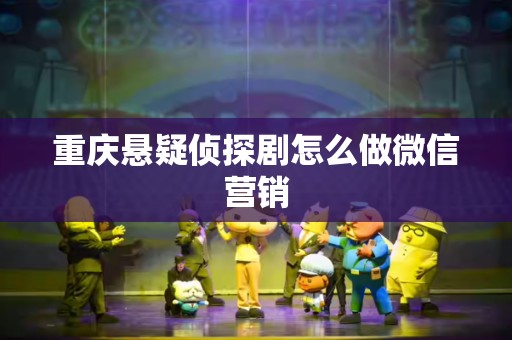 重庆悬疑侦探剧怎么做微信营销