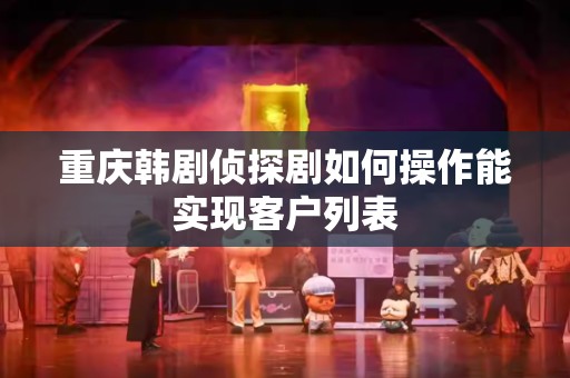 重庆韩剧侦探剧如何操作能实现客户列表
