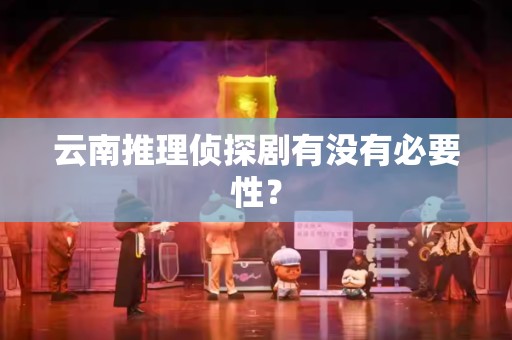 云南推理侦探剧有没有必要性？