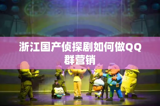 浙江国产侦探剧如何做QQ群营销