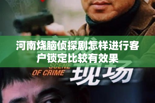 河南烧脑侦探剧怎样进行客户锁定比较有效果
