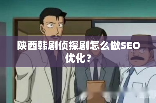 陕西韩剧侦探剧怎么做SEO优化？