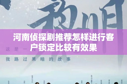 河南侦探剧推荐怎样进行客户锁定比较有效果