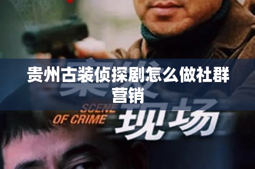 贵州古装侦探剧怎么做社群营销