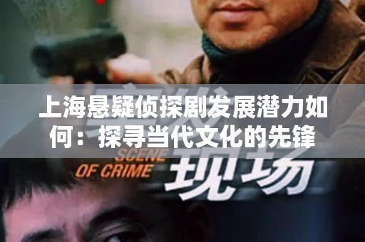 上海悬疑侦探剧发展潜力如何：探寻当代文化的先锋
