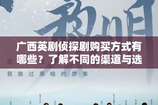 广西英剧侦探剧购买方式有哪些？了解不同的渠道与选择