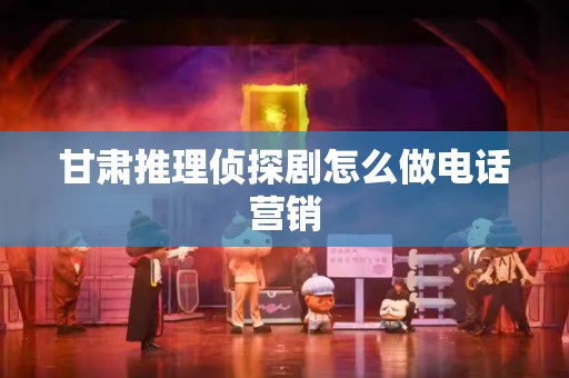 甘肃推理侦探剧怎么做电话营销