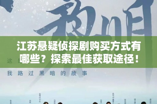江苏悬疑侦探剧购买方式有哪些？探索最佳获取途径！