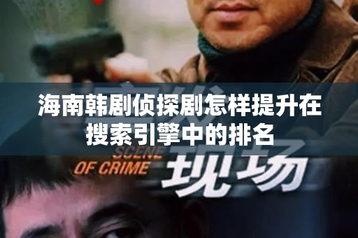 海南韩剧侦探剧怎样提升在搜索引擎中的排名